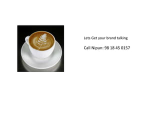 Lets Get your brand talking
Call Nipun: 98 18 45 0157
 