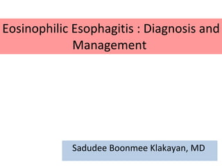 Eosinophilic Esophagitis : Diagnosis and Management  Sadudee Boonmee Klakayan, MD  