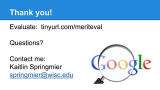 Thank you!
Evaluate: tinyurl.com/meriteval
Questions?
Contact me:
Kaitlin Springmier
springmier@wisc.edu
 