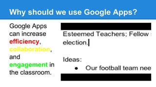 Why should we use Google Apps?
Google Apps
can increase
efficiency,
collaboration,
and
engagement in
the classroom.
 