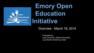 Emory Open
Education
Initiative
Overview - March 19, 2014
Presented by:
Leah Chuchran, Melanie Kowalski,
Lisa Macklin & Bethany Nash
 