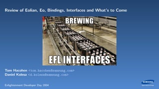 Review of Eolian, Eo, Bindings, Interfaces and What’s to Come
Tom Hacohen <tom.hacohen@samsung.com>
Daniel Kolesa <d.kolesa@samsung.com>
Enlightenment Developer Day 2004
 