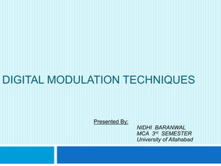 DIGITAL MODULATION TECHNIQUES
Presented By:
NIDHI BARANWAL
MCA 3rd SEMESTER
University of Allahabad
 
