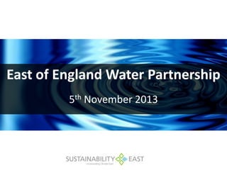 East of England Water Partnership
5th November 2013

 