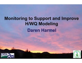 Daren Harmel
Monitoring to Support and Improve
H/WQ Modeling
 