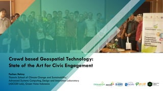 Crowd based Geospatial Technology:
State of the Art for Civic Engagement
Farhan Helmy
Thamrin School of Climate Change and Sustainability/
Advanced Systems Computing, Design and Innovation Laboratory
(ASCODI Lab), Green Voice Indonesia
 