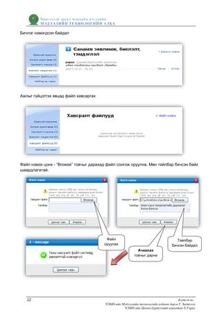 Чингэлтэй эрүүл мэндийн нэгдлийн
         МЭДЭЭЛИЙН ТЕХНОЛОГИЙ Н АЛБА

Бичлэг нэмэгдсэн байдал




Ажлыг гүйцэтгэх явцад файл хавсаргах




Файл нэмэх цонх - “Browse” товчыг дарахад файл сонгож оруулна. Мөн тайлбар бичсэн байх
шаардлагатай.




                                         Файл                                       Тайлбар
                                        оруулах                                  бичсэн байдал
                                                            Ачаалах
                                                          товчыг дарна




   12                                                                                Бэлтгэсэн:
                                         ЧЭМН-ийн Мэдээллийн технологийн албаны дарга Г.Энхтулга
                                                   ЧЭМН-ийн Цахим бүртгэлийн ажилтан Х.Учрал
 