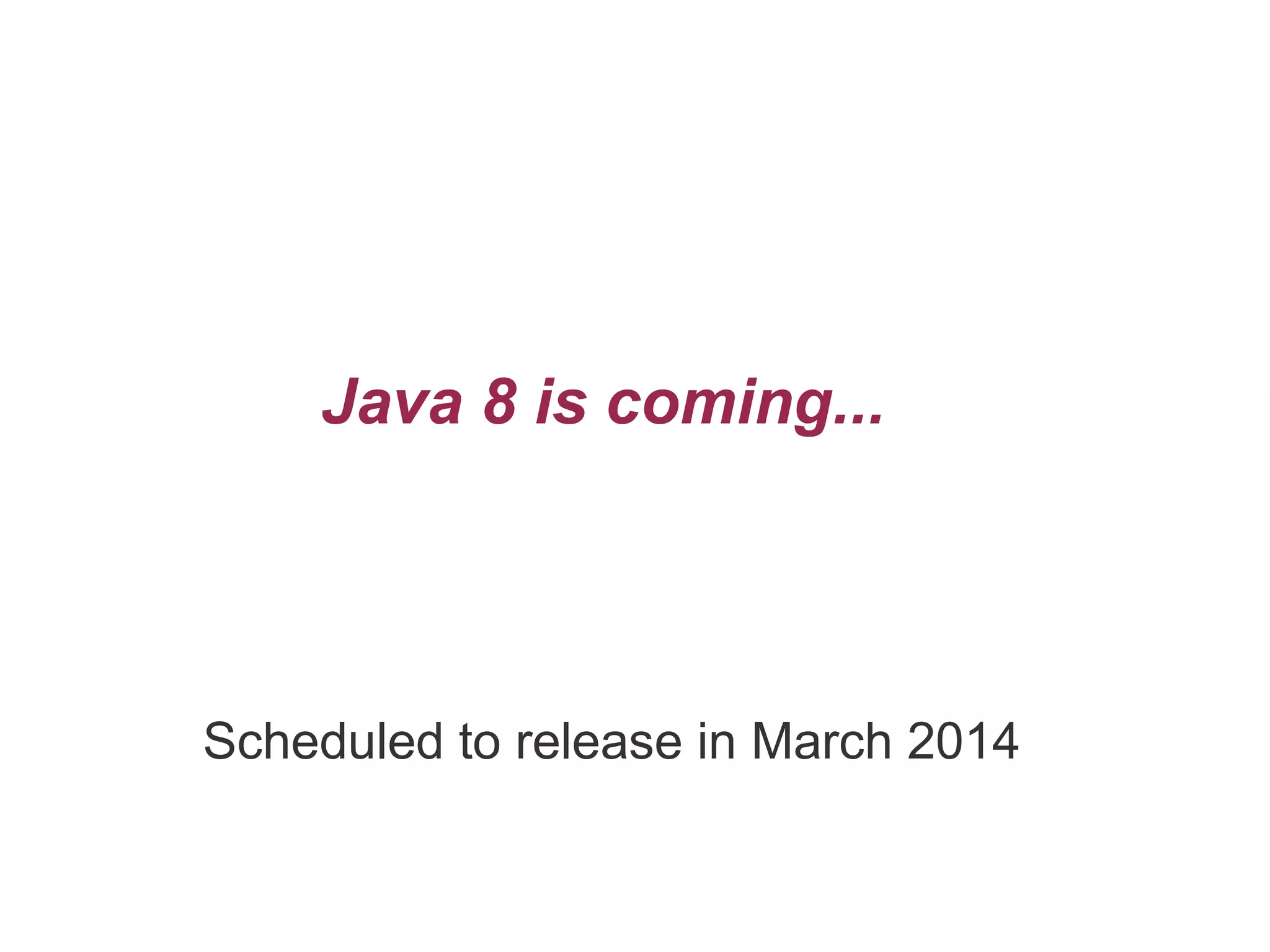 Java 8 is coming...
Scheduled to release in March 2014
 