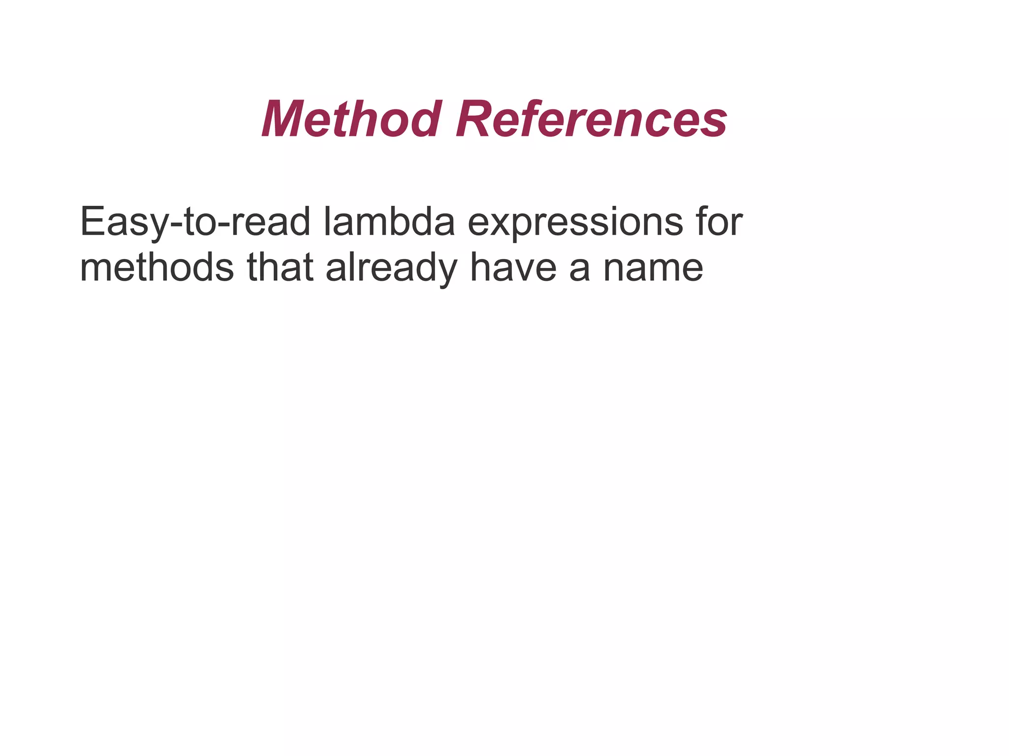 Method References
Easy-to-read lambda expressions for
methods that already have a name
 