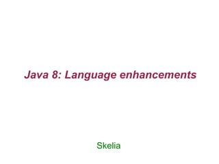 Java 8: Language enhancements
Skelia
 