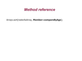 Method reference
Arrays.sort(rosterAsArray, Member::compareByAge);
 