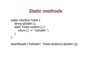 Static methods
public interface Ticket {
String qDublin ();
static Ticket random () {
return () -> " toDublin ";
}
}
assertEquals ("toDublin", Ticket.random().qDublin ());
 