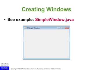 Copyright © 2015 Pearson Education, Inc. Publishing as Pearson Addison-Wesley
Creating Windows
• See example: SimpleWindow.java
 