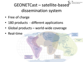 GEONETCast – satellite-based dissemination system <ul><li>Free of charge </li></ul><ul><li>180 products  - different appli...