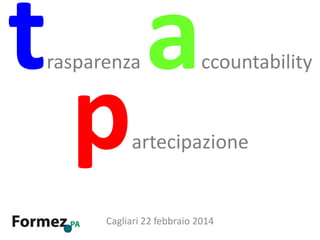 rasparenza

ccountability

artecipazione

Cagliari 22 febbraio 2014

 