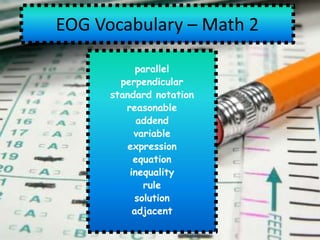 EOG Vocabulary – Math 2

            parallel
        perpendicular
      standard notation
         reasonable
            addend
           variable
         expression
           equation
          inequality
              rule
            solution
           adjacent
 