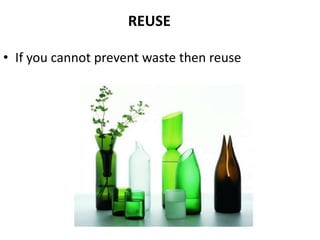 REUSE

• If you cannot prevent waste then reuse
 
