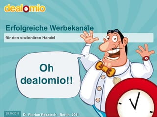 Erfolgreiche Werbekanäle
für den stationären Handel




                Oh
             dealomio!!

28.10.2011                                         28.10.2011
             Dr. Florian Resatsch - Berlin, 2011
 