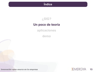 Índice




                                       ¿SIG?
                               Un poco de teoría
                                   aplicaciones
                                       demo




Innovación open source en la empresa               13
 