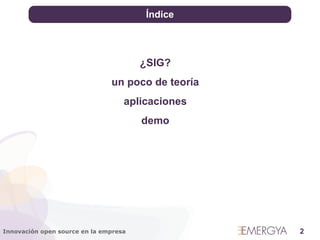 Índice




                                       ¿SIG?
                               un poco de teoría
                                   aplicaciones
                                       demo




Innovación open source en la empresa               2
 