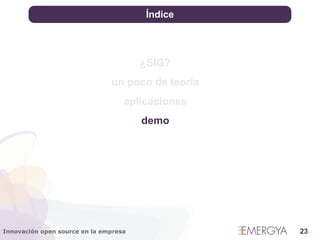 Índice




                                       ¿SIG?
                               un poco de teoría
                                   aplicaciones
                                       demo




Innovación open source en la empresa               23
 
