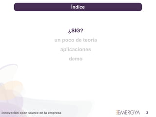 Índice




                                       ¿SIG?
                               un poco de teoría
                                   aplicaciones
                                       demo




Innovación open source en la empresa               3
 