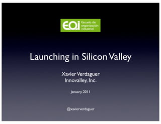 Launching in Silicon Valley
        Xavier Verdaguer
         Innovalley, Inc.
            January, 2011



          @xavierverdaguer
 