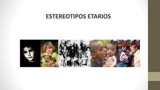 ESTEREOTIPOS ETARIOS
 