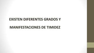 EXISTEN DIFERENTES GRADOS Y
MANIFESTACIONES DE TIMIDEZ
 