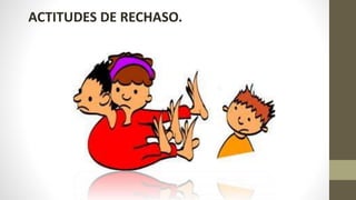 ACTITUDES DE RECHASO.
 