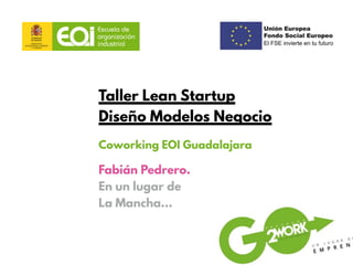 Taller Lean Startup
Diseño Modelos Negocio
Coworking EOI Guadalajara
Fabián Pedrero.
En un lugar de
La Mancha…
 