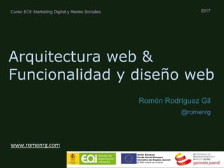 Arquitectura web &
Funcionalidad y diseño web
2017
Romén Rodríguez Gil
@romenrg
Curso EOI: Marketing Digital y Redes Sociales
 