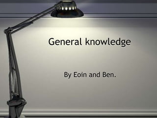 General knowledge
By Eoin and Ben.
 