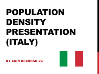 POPULATION
DENSITY
PRESENTATION
(ITALY)
BY EOIN BRENNAN 2G
 