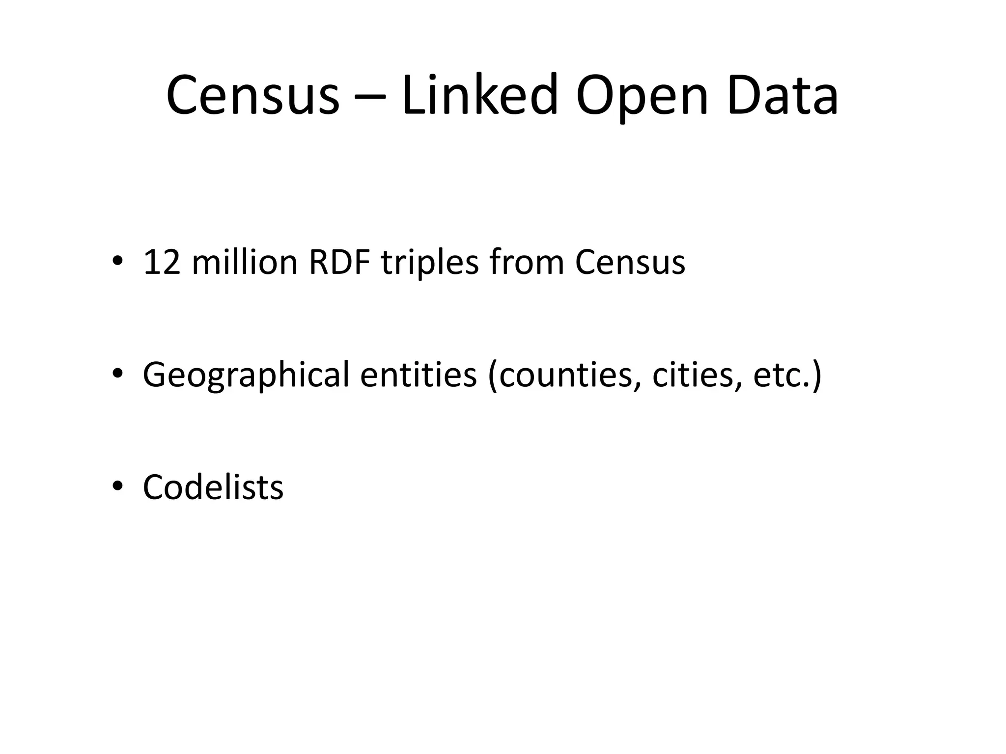 Census – Linked Open Data
• 12 million RDF triples from Census
• Geographical entities (counties, cities, etc.)
• Codelists
 