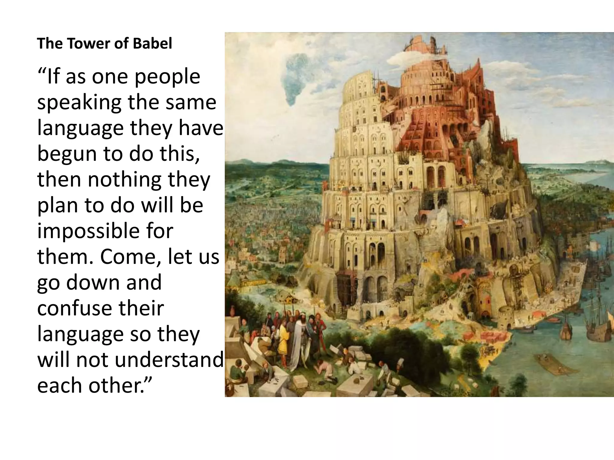 The Tower of Babel
“If as one people
speaking the same
language they have
begun to do this,
then nothing they
plan to do will be
impossible for
them. Come, let us
go down and
confuse their
language so they
will not understand
each other.”
 