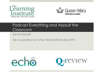 Podcast Everything and Assault the
Classroom
Eoin McDonnell

Ask me questions on Twitter: @EoinMcDnnll using #ITTC
 