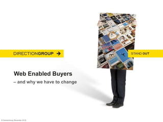 Web Enabled Buyers
               – and why we have to change




© DirectionGroup [November 2012]
 