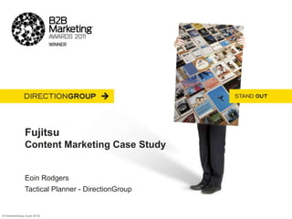 Fujitsu
                Content Marketing Case Study


                Eoin Rodgers
                Tactical Planner - DirectionGroup


© DirectionGroup [June 2012]
 