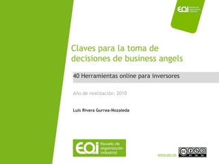 Claves para la toma de
                             decisiones de business angels
                              40 Herramientas online para inversores

                              Año de realización: 2010


                              Luis Rivera Gurrea-Nozaleda




NOMBRE PROGRAMA / Nombre profesor                           www.eoi.es
 
