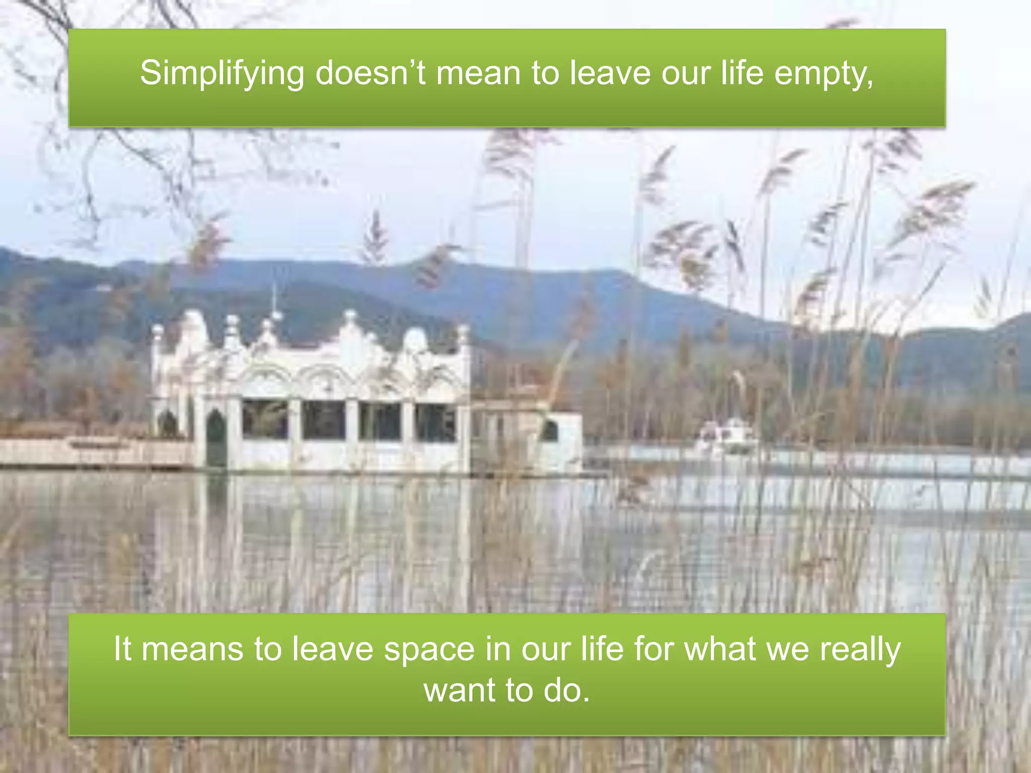 Simplifyingdoesn’tmean to leaveourlifeempty,Itmeans to leavespace in ourlife for whatwereallywant to do.