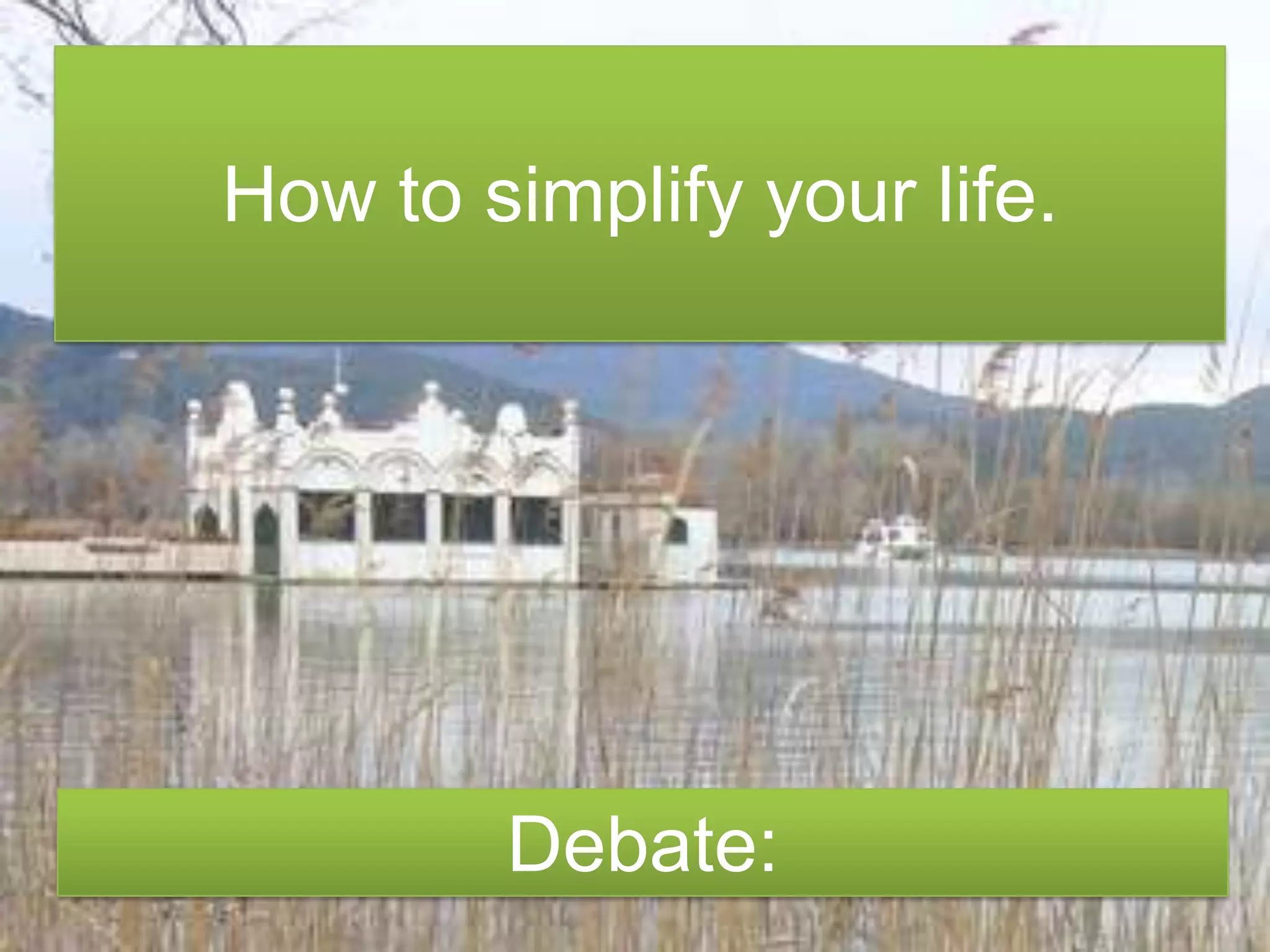 How to simplify your life.Debate: