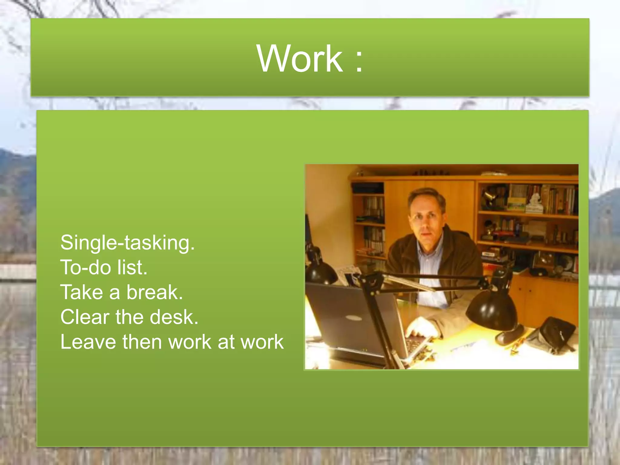   Single-tasking.To-do list.Take a break.   Clear thedesk.Leavethenwork at workWork :