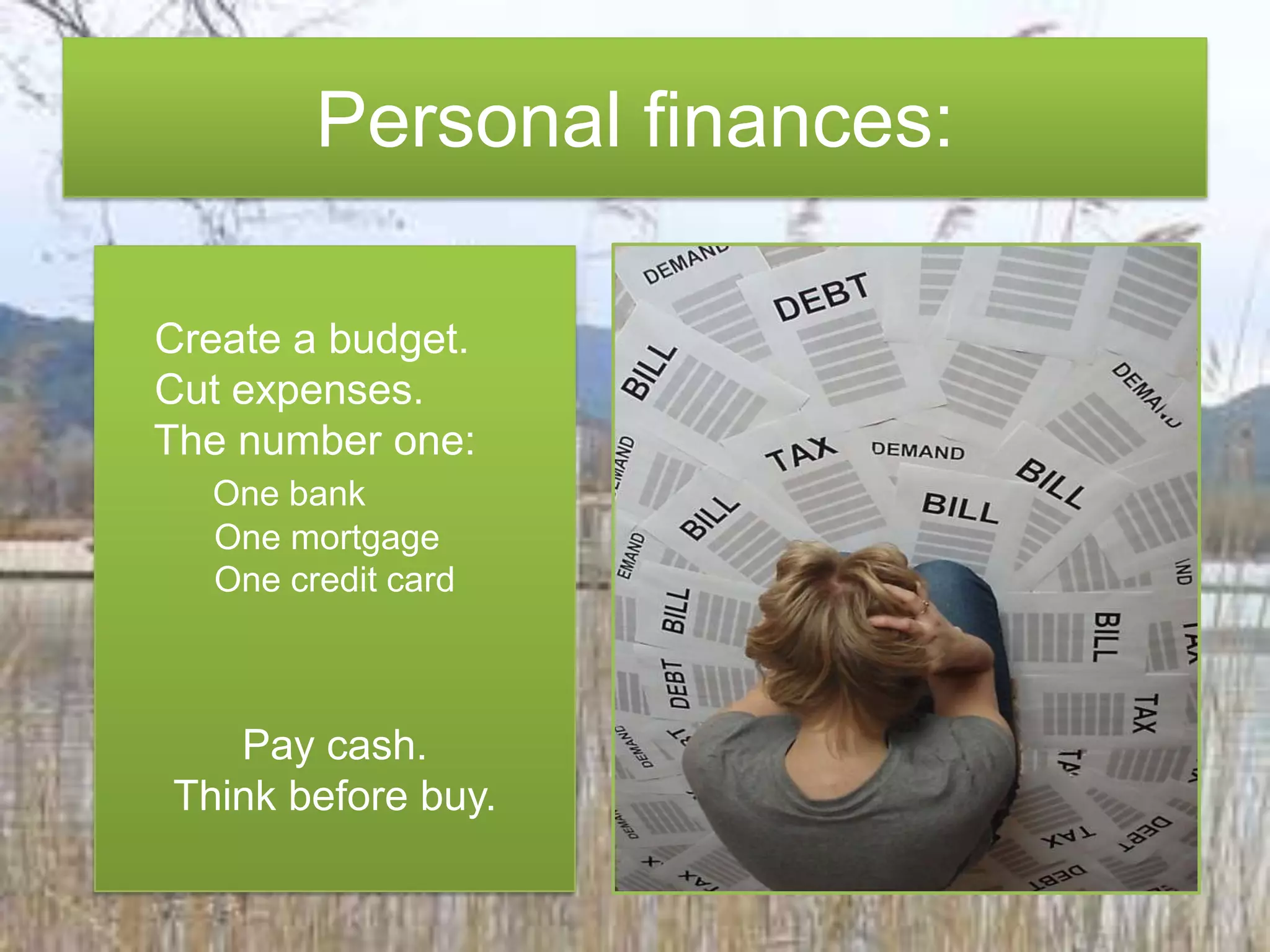 Personal finances:Create a budget.Cut expenses.Thenumberone:OnebankOnemortgageOnecreditcardPay cash.Thinkbeforebuy.