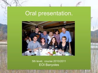 Oral presentation.5th level,  course2010/2011EOI Banyoles  