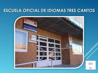 ESCUELA OFICIAL DE IDIOMAS TRES CANTOSESCUELA OFICIAL DE IDIOMAS TRES CANTOS
EOI
TC
 