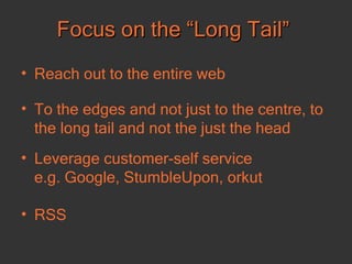 Focus on the “Long Tail” Reach out to the entire web To the edges and not just to the centre, to the long tail and not the just the head Leverage customer-self service  e.g. Google, StumbleUpon, orkut  RSS 
