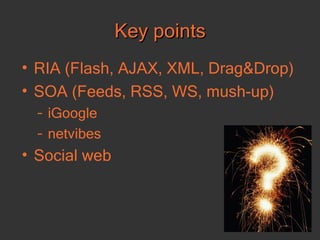 Key points <ul><li>RIA  ( Flash, AJAX , XML, Drag&Drop) </li></ul><ul><li>SOA  ( Feeds, RSS, WS, mush-up ) </li></ul><ul><...