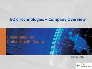 EOK Technologies – Company Overview


Presentation to
United Health Group


                             June 12, 2012
 