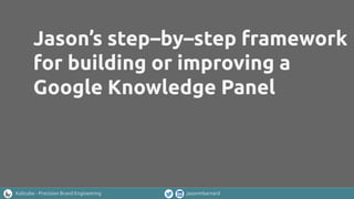 Kalicube - Precision Brand Engineering jasonmbarnard
Jason’s step–by–step framework
for building or improving a
Google Knowledge Panel
 